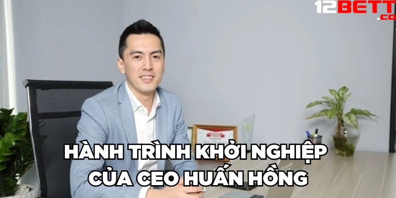 Hành trình khởi nghiệp của CEO Huấn Hồng Hành trình khởi nghiệp của CEO Huấn Hồng